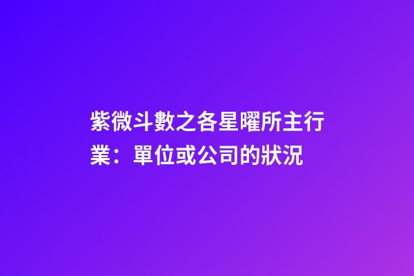 紫微斗數之各星曜所主行業：單位或公司的狀況
