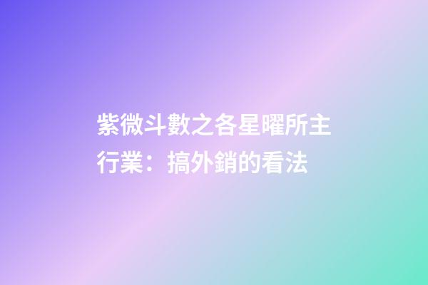 紫微斗數之各星曜所主行業：搞外銷的看法