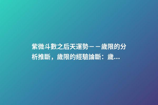 紫微斗數之后天運勢－－歲限的分析推斷，歲限的經驗論斷：歲限的