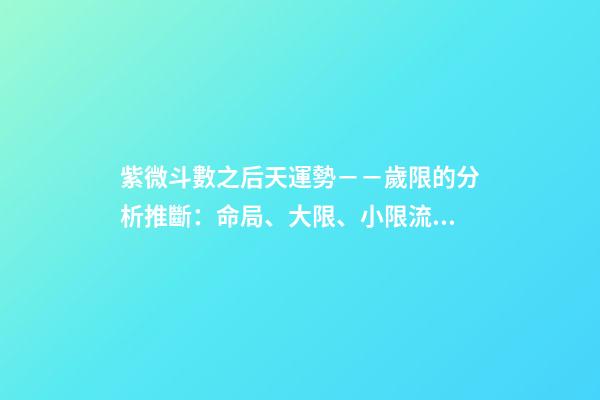 紫微斗數之后天運勢－－歲限的分析推斷：命局、大限、小限流年的