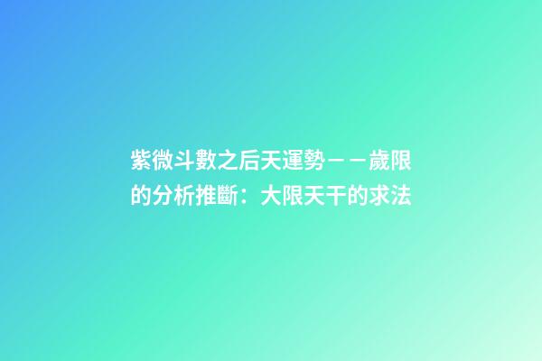 紫微斗數之后天運勢－－歲限的分析推斷：大限天干的求法