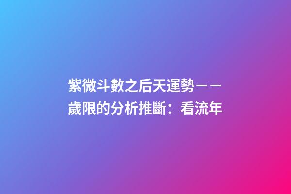 紫微斗數之后天運勢－－歲限的分析推斷：看流年