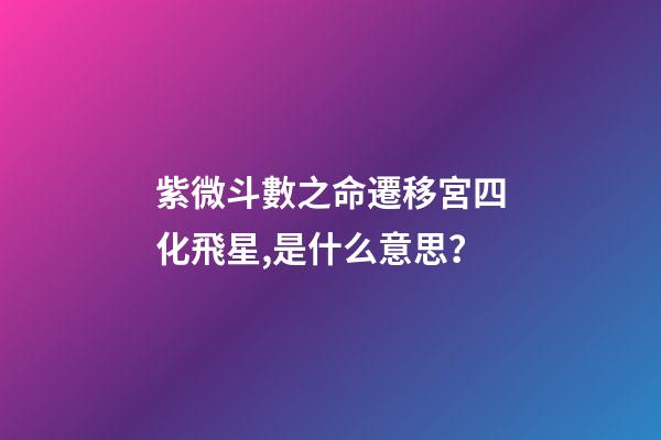 紫微斗數之命遷移宮四化飛星,是什么意思？