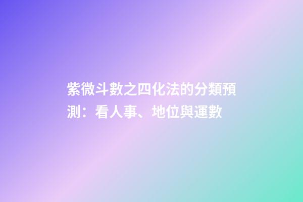 紫微斗數之四化法的分類預測：看人事、地位與運數