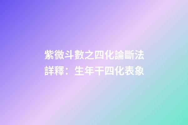 紫微斗數之四化論斷法詳釋：生年干四化表象