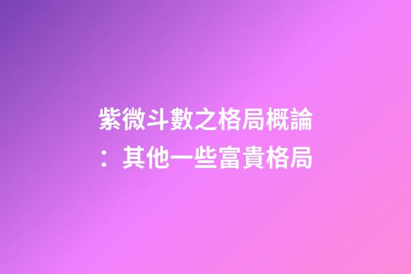 紫微斗數之格局概論：其他一些富貴格局
