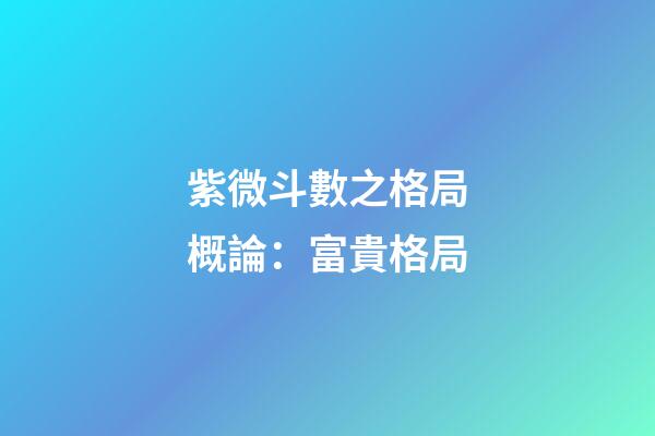 紫微斗數之格局概論：富貴格局