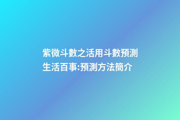 紫微斗數之活用斗數預測生活百事:預測方法簡介