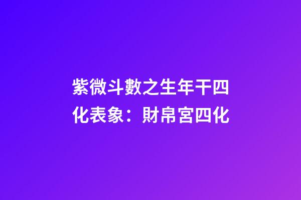 紫微斗數之生年干四化表象：財帛宮四化