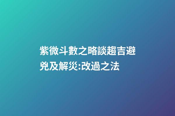 紫微斗數之略談趨吉避兇及解災:改過之法