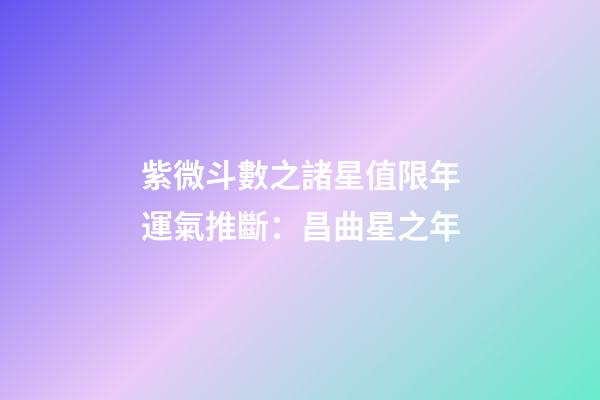 紫微斗數之諸星值限年運氣推斷：昌曲星之年