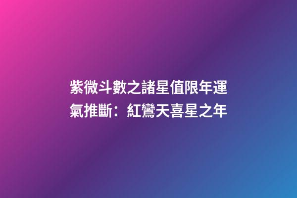 紫微斗數之諸星值限年運氣推斷：紅鸞天喜星之年