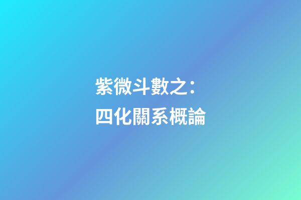 紫微斗數之：四化關系概論