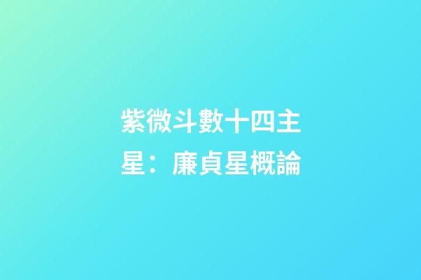 紫微斗數十四主星：廉貞星概論