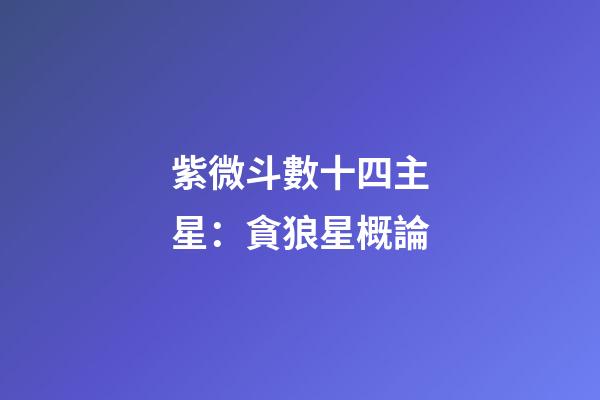 紫微斗數十四主星：貪狼星概論