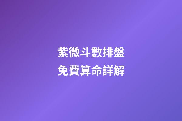 紫微斗數排盤免費算命詳解