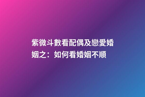紫微斗數看配偶及戀愛婚姻之：如何看婚姻不順