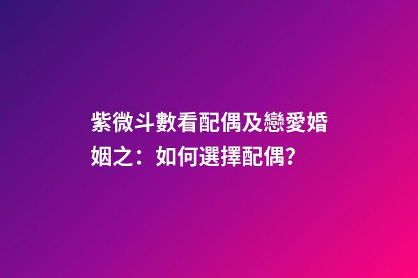 紫微斗數看配偶及戀愛婚姻之：如何選擇配偶？