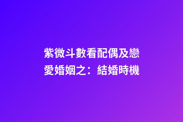 紫微斗數看配偶及戀愛婚姻之：結婚時機