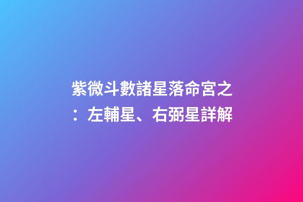 紫微斗數諸星落命宮之：左輔星、右弼星詳解