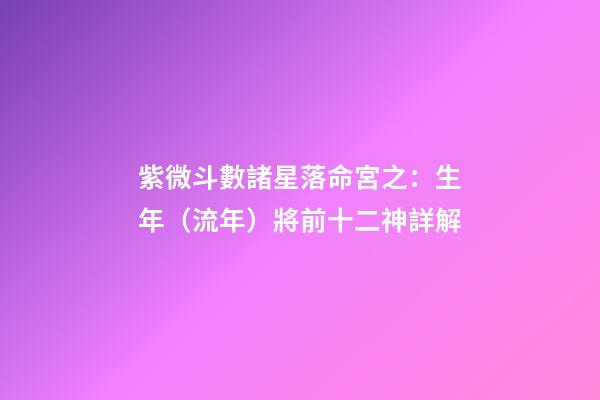 紫微斗數諸星落命宮之：生年（流年）將前十二神詳解