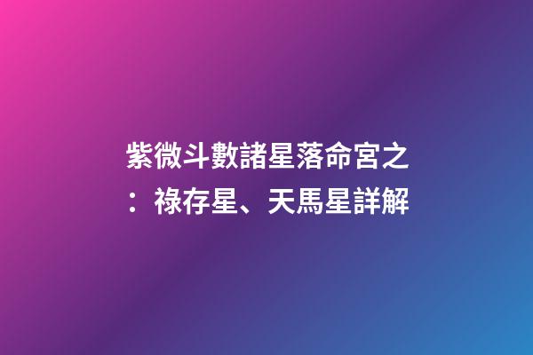 紫微斗數諸星落命宮之：祿存星、天馬星詳解