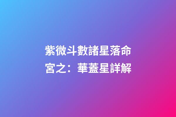 紫微斗數諸星落命宮之：華蓋星詳解