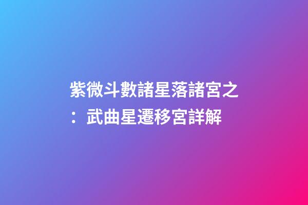 紫微斗數諸星落諸宮之：武曲星遷移宮詳解