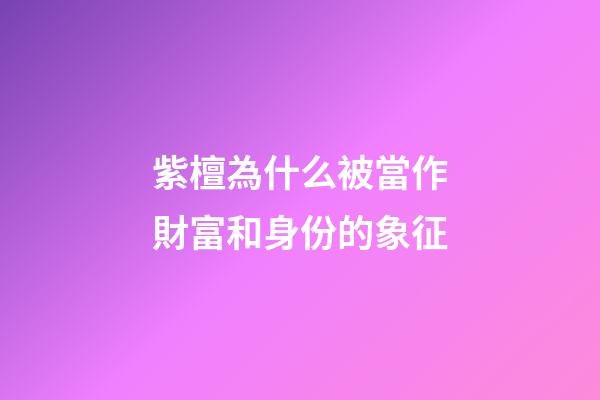 紫檀為什么被當作財富和身份的象征?