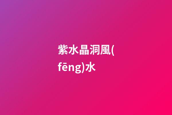 紫水晶洞風(fēng)水