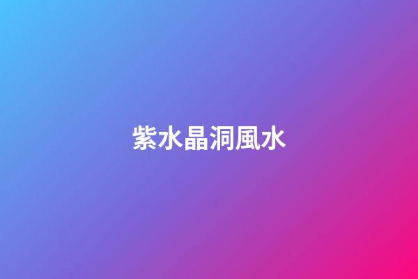 紫水晶洞風水