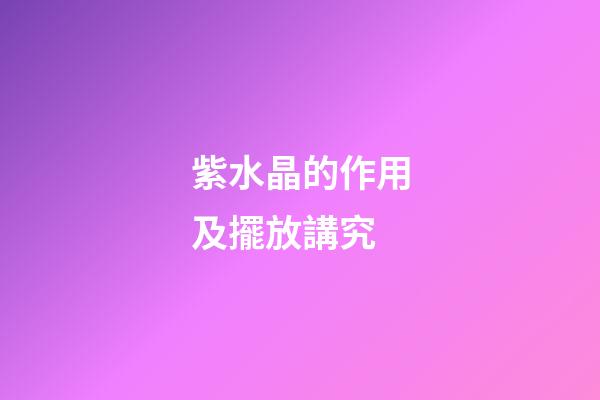紫水晶的作用及擺放講究