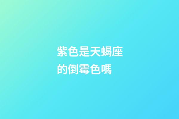 紫色是天蝎座的倒霉色嗎-第1張-星座運勢-玄機派