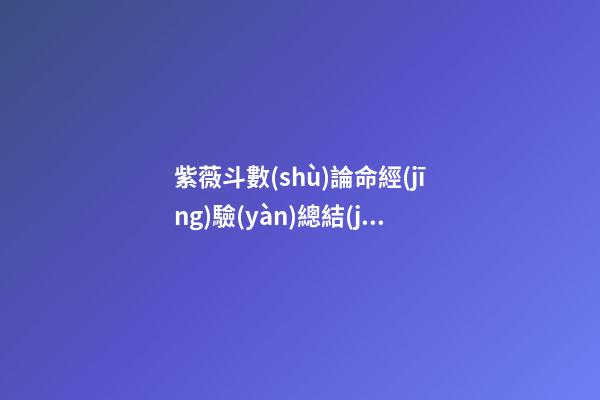 紫薇斗數(shù)論命經(jīng)驗(yàn)總結(jié)