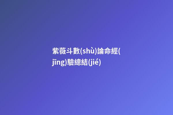 紫薇斗數(shù)論命經(jīng)驗總結(jié)