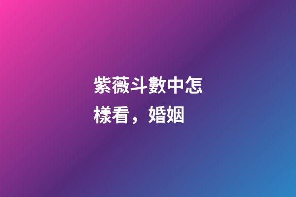 紫薇斗數中怎樣看，婚姻