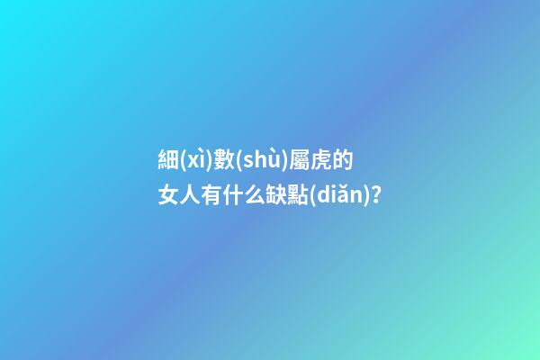 細(xì)數(shù)屬虎的女人有什么缺點(diǎn)？