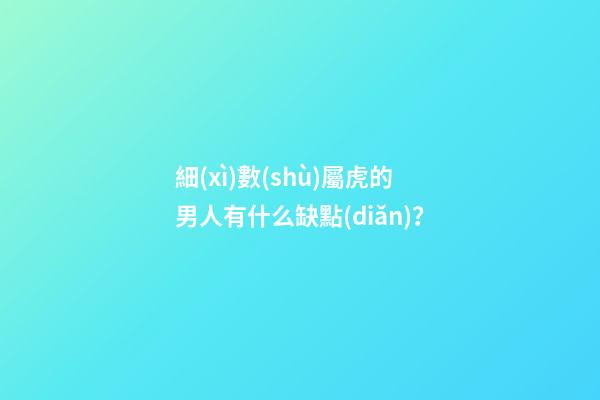 細(xì)數(shù)屬虎的男人有什么缺點(diǎn)？