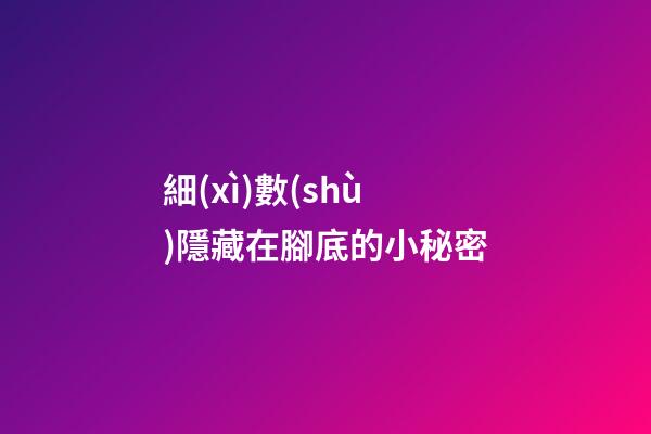 細(xì)數(shù)隱藏在腳底的小秘密