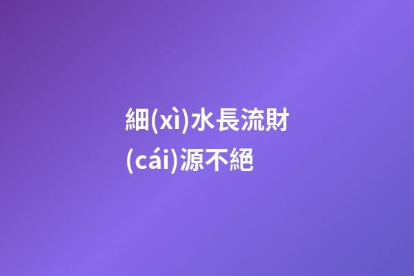 細(xì)水長流財(cái)源不絕