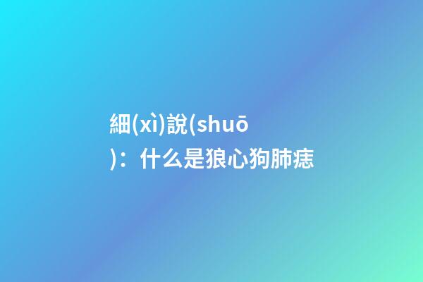 細(xì)說(shuō)：什么是狼心狗肺痣