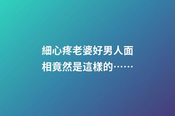 細心疼老婆好男人面相竟然是這樣的……