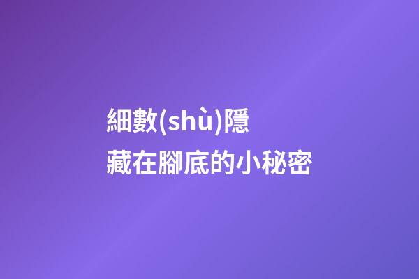 細數(shù)隱藏在腳底的小秘密