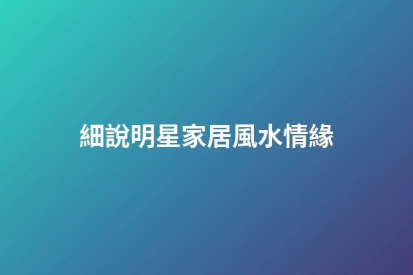 細說明星家居風水情緣