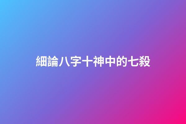 細論八字十神中的七殺