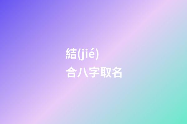 結(jié)合八字取名(根據(jù)八字取名的原理)-第1張-寶寶起名-玄機(jī)派