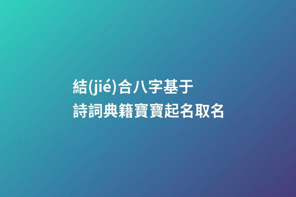 結(jié)合八字基于詩詞典籍寶寶起名取名