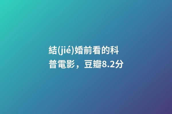 結(jié)婚前看的科普電影，豆瓣8.2分