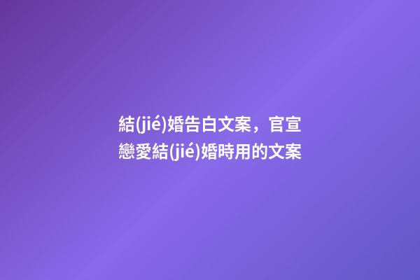 結(jié)婚告白文案，官宣戀愛結(jié)婚時用的文案-第1張-觀點-玄機派