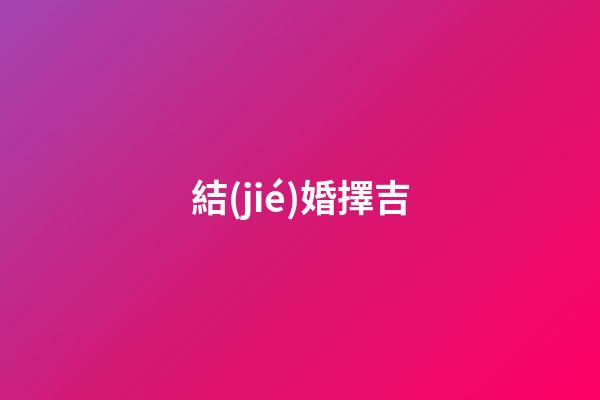 結(jié)婚擇吉